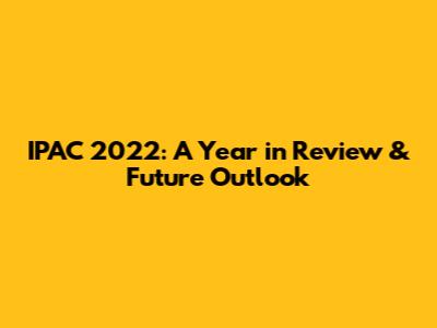 IPAC 2022: A Year in Review & Future Outlook