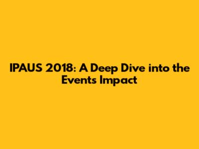 IPAUS 2018: A Deep Dive into the Event's Impact