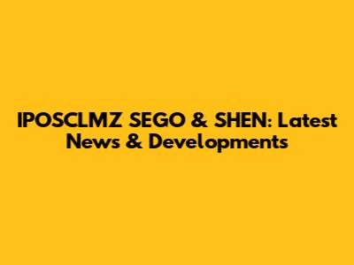 IPOSCLMZ SEGO & SHEN: Latest News & Developments