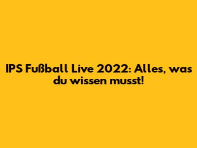 IPS Fußball Live 2022: Alles, was du wissen musst!