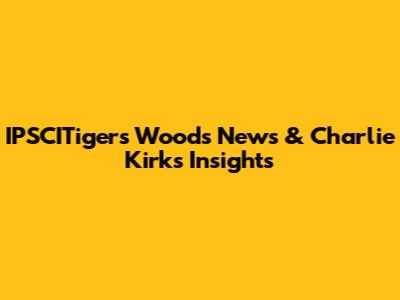 IPSCITigers Woods News & Charlie Kirk's Insights
