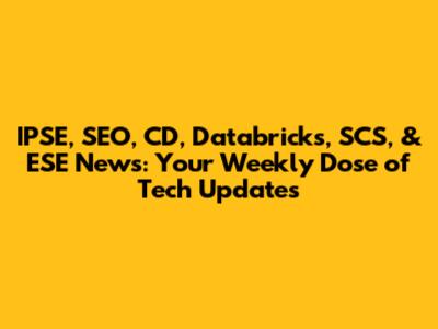IPSE, SEO, CD, Databricks, SCS, & ESE News: Your Weekly Dose of Tech Updates