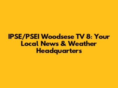 IPSE/PSEI Woodsese TV 8: Your Local News & Weather Headquarters
