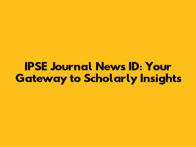 IPSE Journal News ID: Your Gateway to Scholarly Insights