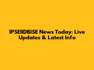 IPSEIIDBISE News Today: Live Updates & Latest Info