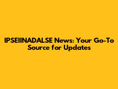 IPSEIINADALSE News: Your Go-To Source for Updates