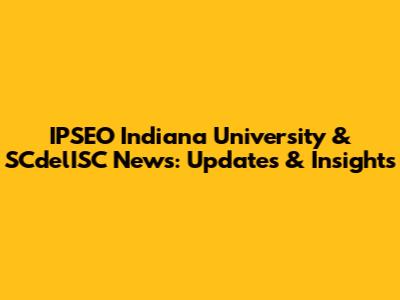 IPSEO Indiana University & SCdelISC News: Updates & Insights