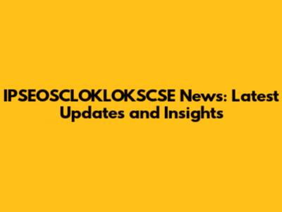 IPSEOSCLOKLOKSCSE News: Latest Updates and Insights