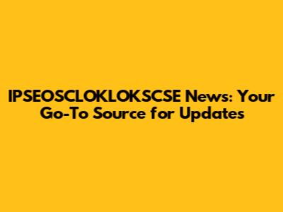 IPSEOSCLOKLOKSCSE News: Your Go-To Source for Updates