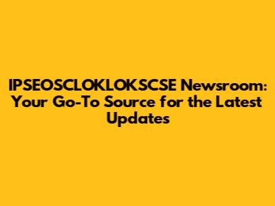 IPSEOSCLOKLOKSCSE Newsroom: Your Go-To Source for the Latest Updates