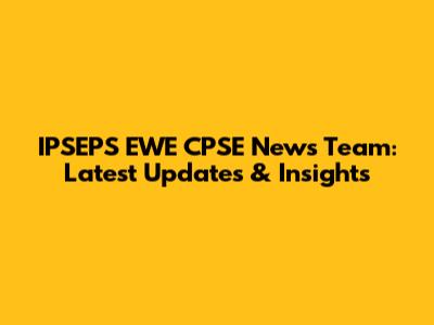 IPSEPS EWE CPSE News Team: Latest Updates & Insights