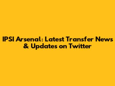 IPSI Arsenal: Latest Transfer News & Updates on Twitter