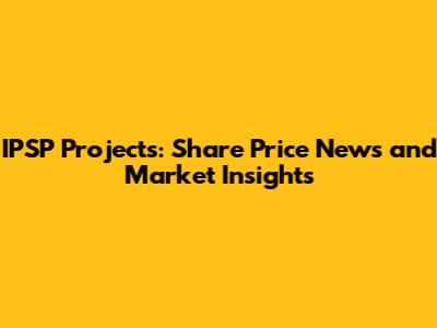 IPSP Projects: Share Price News and Market Insights