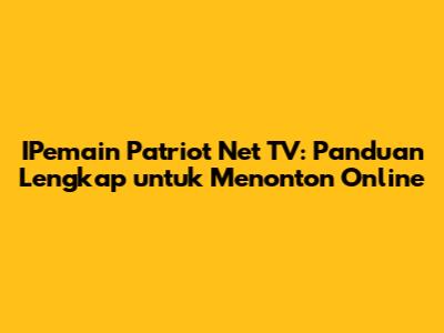 IPemain Patriot Net TV: Panduan Lengkap untuk Menonton Online