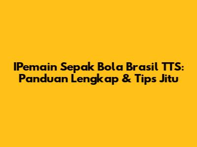 IPemain Sepak Bola Brasil TTS: Panduan Lengkap & Tips Jitu