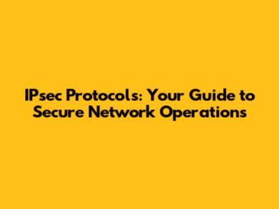 IPsec Protocols: Your Guide to Secure Network Operations
