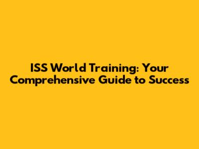 ISS World Training: Your Comprehensive Guide to Success
