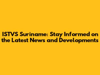 ISTVS Suriname: Stay Informed on the Latest News and Developments