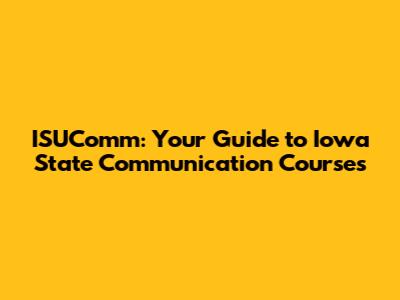 ISUComm: Your Guide to Iowa State Communication Courses