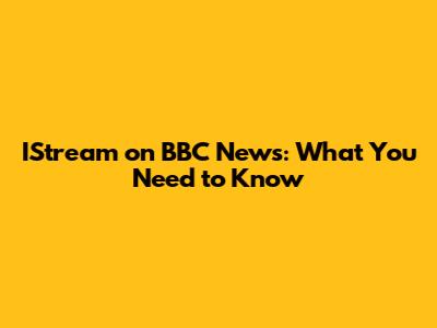 IStream on BBC News: What You Need to Know