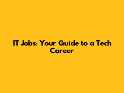 IT Jobs: Your Guide to a Tech Career