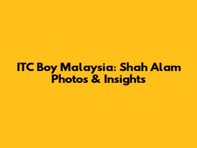 ITC Boy Malaysia: Shah Alam Photos & Insights