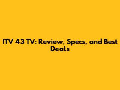 ITV 43" TV: Review, Specs, and Best Deals