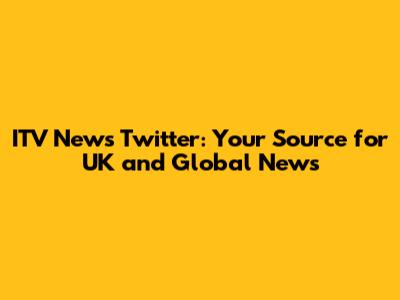 ITV News Twitter: Your Source for UK and Global News