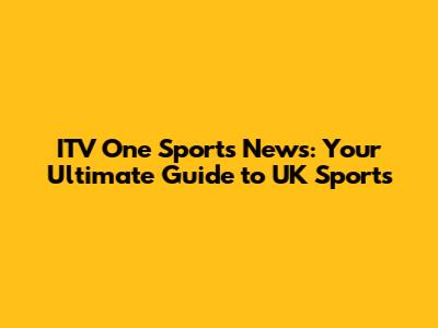 ITV One Sports News: Your Ultimate Guide to UK Sports