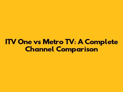 ITV One vs Metro TV: A Complete Channel Comparison