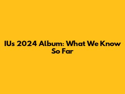 IU's 2024 Album: What We Know So Far