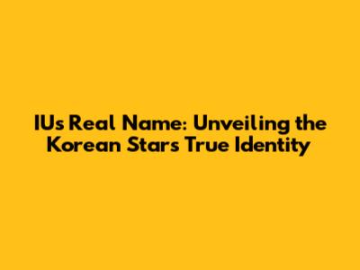 IU's Real Name: Unveiling the Korean Star's True Identity