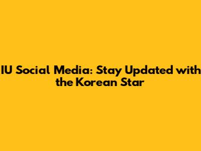 IU Social Media: Stay Updated with the Korean Star
