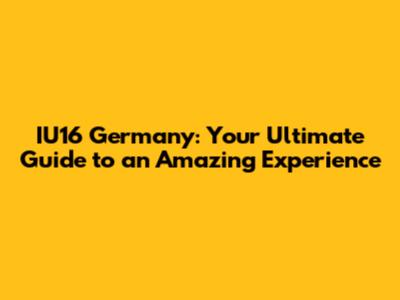IU16 Germany: Your Ultimate Guide to an Amazing Experience