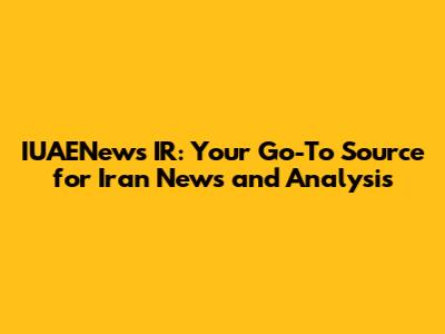 IUAENews IR: Your Go-To Source for Iran News and Analysis