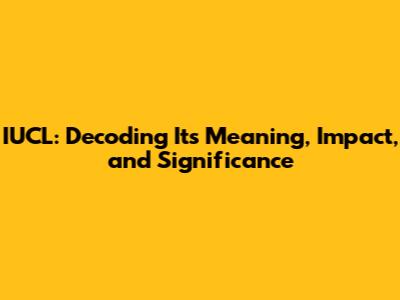 IUCL: Decoding Its Meaning, Impact, and Significance