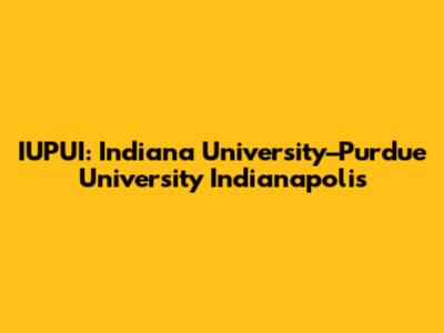 IUPUI: Indiana University–Purdue University Indianapolis