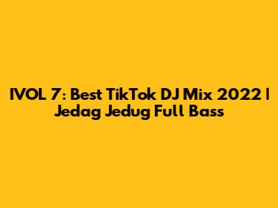 IVOL 7: Best TikTok DJ Mix 2022 | Jedag Jedug Full Bass