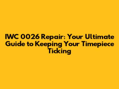 IWC 0026 Repair: Your Ultimate Guide to Keeping Your Timepiece Ticking