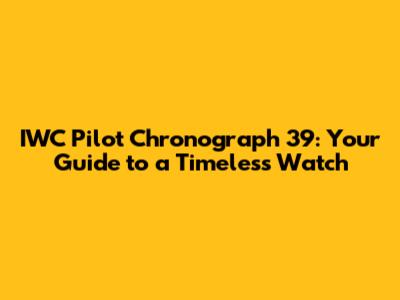 IWC Pilot Chronograph 39: Your Guide to a Timeless Watch