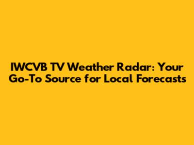 IWCVB TV Weather Radar: Your Go-To Source for Local Forecasts