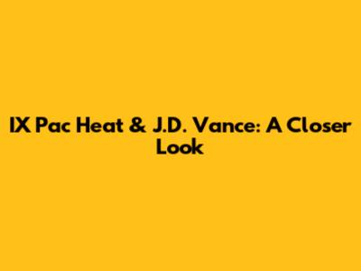 IX Pac Heat & J.D. Vance: A Closer Look