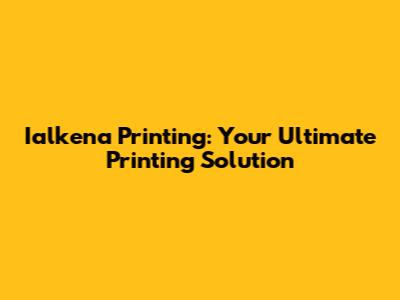 Ialkena Printing: Your Ultimate Printing Solution