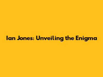Ian Jones: Unveiling the Enigma