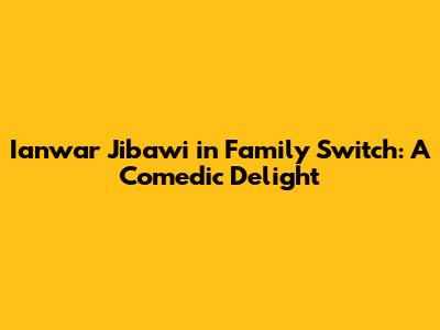 Ianwar Jibawi in Family Switch: A Comedic Delight