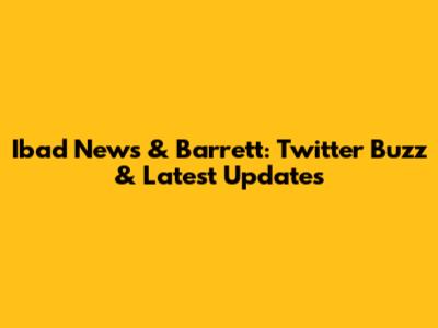 Ibad News & Barrett: Twitter Buzz & Latest Updates