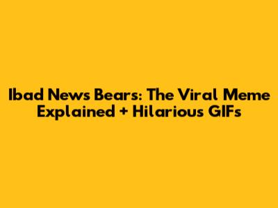Ibad News Bears: The Viral Meme Explained + Hilarious GIFs