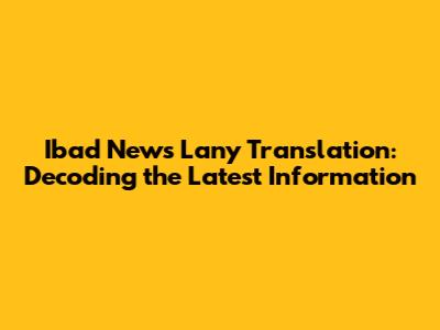 Ibad News Lany Translation: Decoding the Latest Information