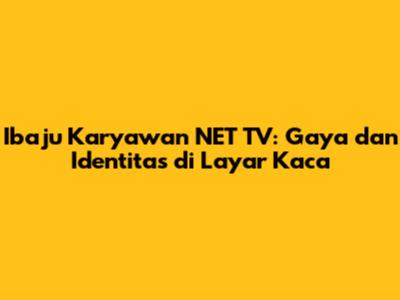 Ibaju Karyawan NET TV: Gaya dan Identitas di Layar Kaca