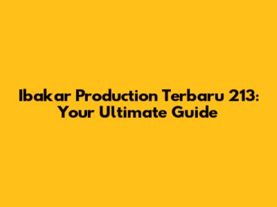Ibakar Production Terbaru 213: Your Ultimate Guide